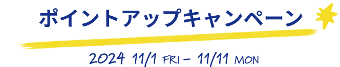 ポイントアップキャンペーン2024/11/1 FRI - 11/11 MON