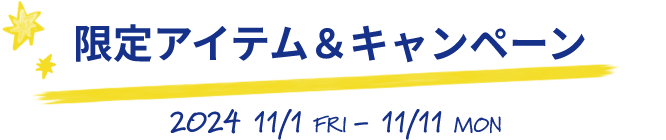 限定アイテム＆キャンペーン2024/11/1 FRI - 11/11 MON