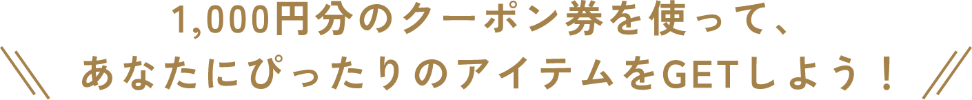 1000円分のクーポン券を使って、あなたにびったりのアイテムをGETしよう！