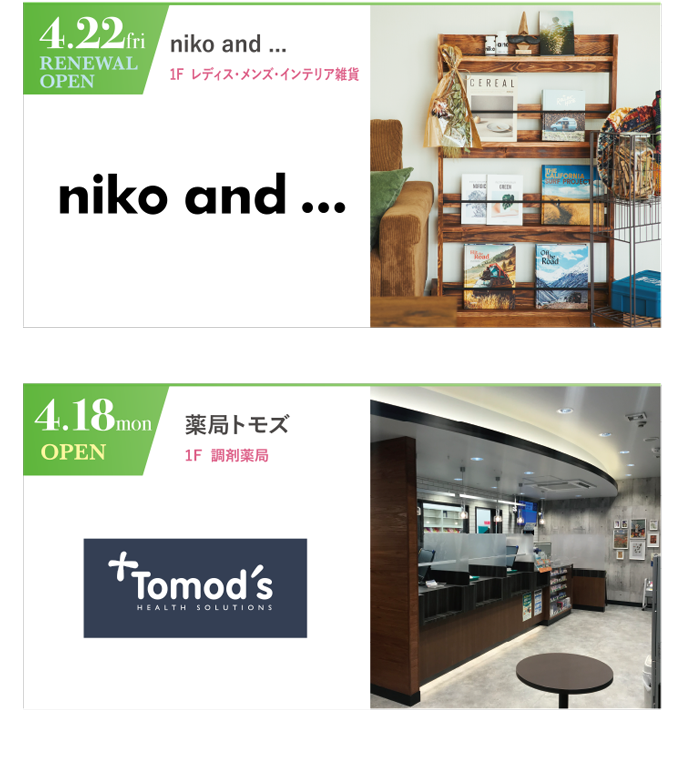 4.22 fri RENEWAL OPEN｜niko and...｜1F レディス・メンズ・インテリア雑貨　／　4.18 mon OPEN｜薬局トモズ｜1F 調剤薬局